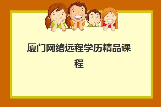 厦门网络远程学历精品课程集训营排名榜单最新如何查询？2025年权威机构测评与择校指南