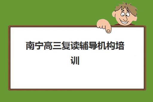 南宁高三复读辅导机构培训专项机构竞争力排行如何查询？2025年最新TOP10排名、择校标准与成功案例解析