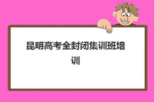 昆明高考全封闭集训班培训基地在哪个位置？2025年最新校区分布与择校导航