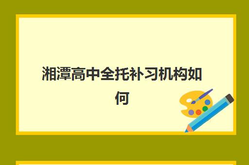 湘潭高中全托补习机构如何选？全封闭集训营课程设置与择校指南