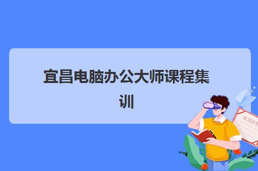 宜昌电脑办公大师课程集训班哪个好一点如何选择?2025年最新排名、评估标准与择校指南全解析 宜昌电脑办公大师课程集训班哪个好一点如何选择?2025年最新排名、评估标准与择校指南全解析