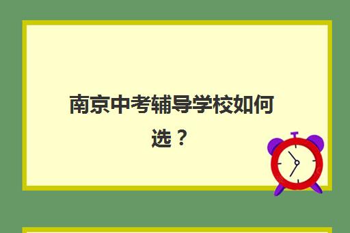 南京中考辅导学校如何选？预报名与考点查询官网全攻略
