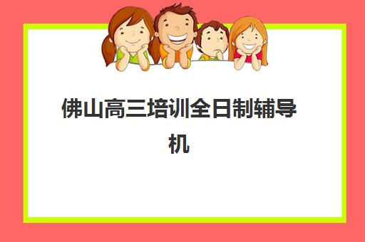 佛山高三培训全日制辅导机构哪家强些？2025年最新排名解析、择校标准与成功案例全指南