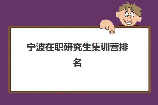 宁波在职研究生集训营排名前十的学校如何选择？2025年最新权威榜单、课程性价比与择校全流程指南