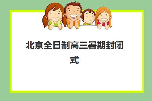 北京全日制高三暑期封闭式集训营地址如何准确查找？2025年最新校区分布图、各区域特色解析与科学择校全指南