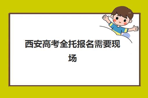 西安高考全托报名需要现场确认吗？2025年最新报名流程与材料清单