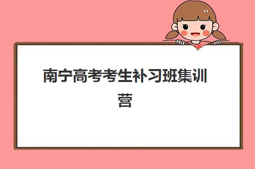 南宁高考考生补习班集训营排名榜最新公布如何查询？2025年权威榜单解读、择校策略与备考全指南