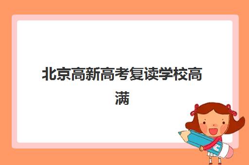 北京高新高考复读学校高满意度机构TOP5如何选择？2025年最新排名解析、择校标准与成功案例全攻略