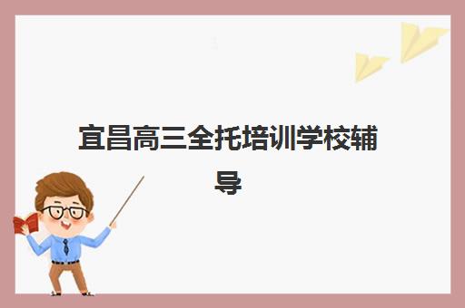宜昌高三全托培训学校辅导班学费一般多少钱？2025年收费标准与择校全攻略