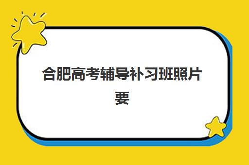 合肥高考辅导补习班照片要求是什么样的？2025年最新证件照规格、拍摄技巧与常见问题全解析