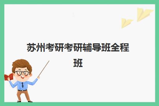苏州考研考研辅导班全程班集训营排名榜前十名如何查询？2025年最新权威榜单、择校指南与成功案例深度解析