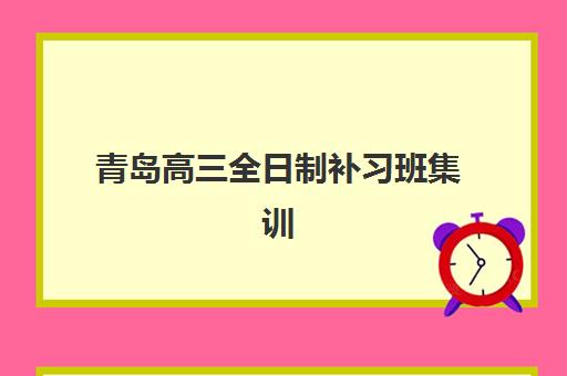 青岛高三全日制补习班集训营哪个比较好？2025年权威Top5排名、择校指南与成功案例解析