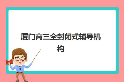 厦门高三全封闭式辅导机构时间2025考试时间如何规划？最新日程表解析、备考冲刺策略与机构选择全指南
