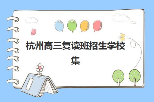 杭州高三复读班招生学校集中训练营有哪些地方?2025年全封闭管理集训营推荐名单 杭州高三复读班招生学校集中训练营有哪些地方?2025年全封闭管理集训营推荐名单