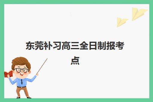 东莞补习高三全日制报考点满了还能改吗？2025年最新修改政策、操作步骤与应急方案全解析