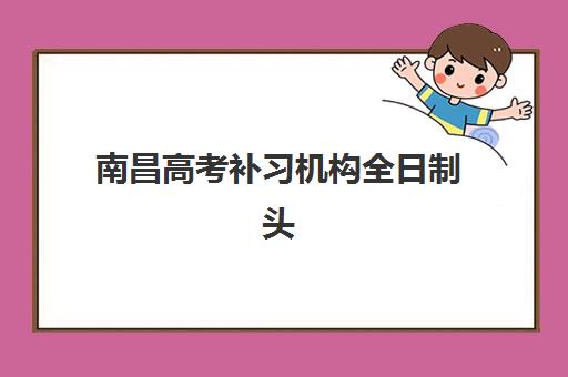 南昌高考补习机构全日制头部机构年度白皮书如何获取？2025年最新排名数据、择校策略与成功案例解析