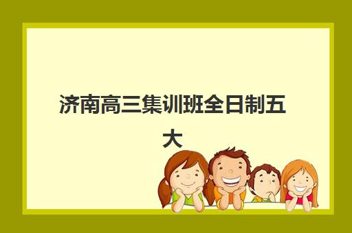 济南高三集训班全日制五大机构服务白皮书如何科学利用？2025年服务标准解读、择校指南与成功案例全攻略
