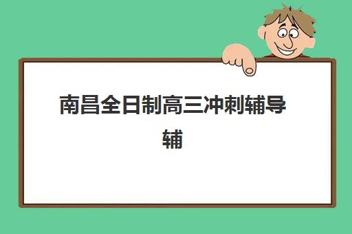 南昌全日制高三冲刺辅导辅导机构排名榜最新如何查询？2025年权威榜单解读与择校指南