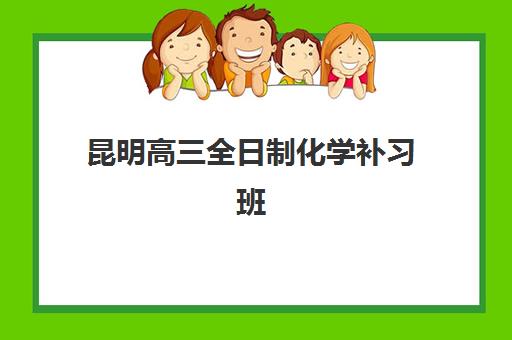 昆明高三全日制化学补习班报名确认时间是几号？2025年最新报名日程与科学择校全攻略指南