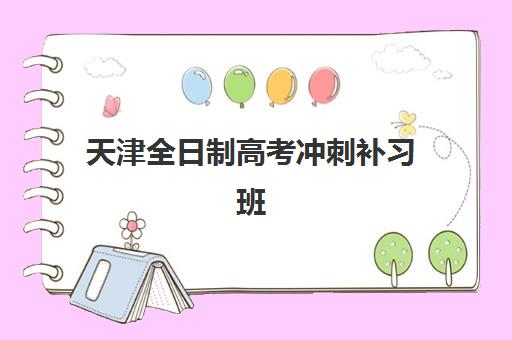 天津全日制高考冲刺补习班集训营哪个比较好？2025年最新排名解析、择校标准与成功案例全指南