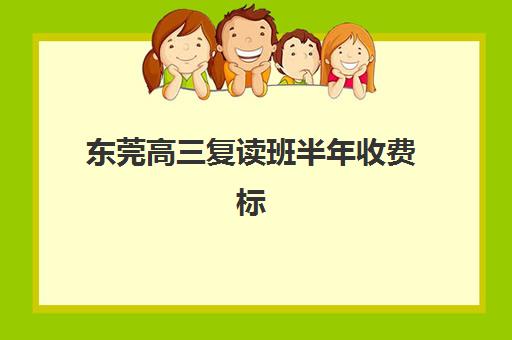 东莞高三复读班半年收费标准，如何选择性价比高的全日制寄宿学校？