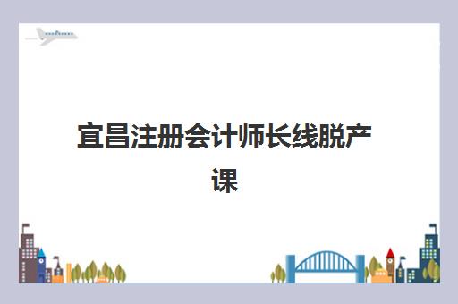 宜昌注册会计师长线脱产课程辅导培训机构哪家好一点？2025年最新实力机构对比与高性价比择校全指南