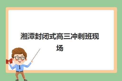 湘潭封闭式高三冲刺班现场确认需要什么材料？2025年最新必备证件清单、办理流程与常见问题解答