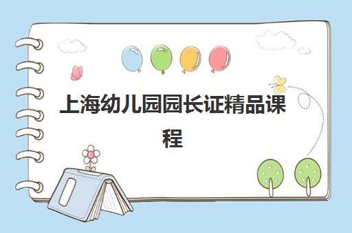 上海幼儿园园长证精品课程集训营如何选择？2025年权威机构深度测评与择校指南