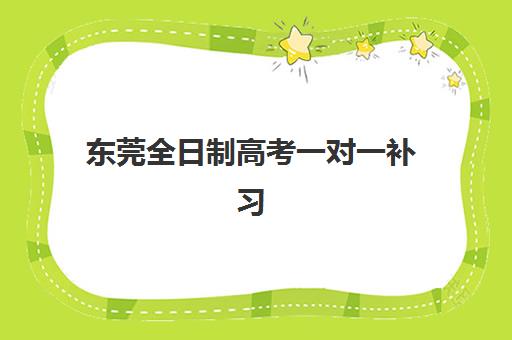 东莞全日制高考一对一补习集训班哪个好一点？2025年权威排名前十与科学择校全攻略