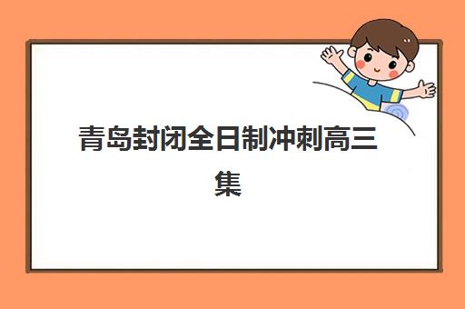 青岛封闭全日制冲刺高三集训营排名榜前十名如何选择？2025年最新权威榜单解读、择校指南与成功案例解析