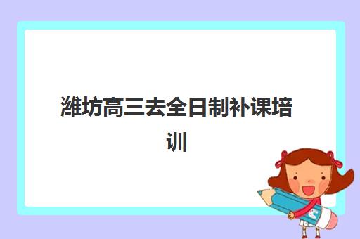 潍坊高三去全日制补课培训班多少钱一节课？2025年最新费用明细、机构选择指南与性价比优化全攻略