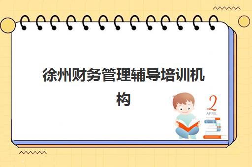 徐州财务管理辅导培训机构有哪些学校?2025年最新权威排名榜单与个性化择校全攻略 徐州财务管理辅导培训机构有哪些学校?2025年最新权威排名榜单与个性化择校全攻略