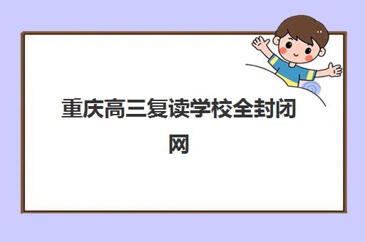 重庆高三复读学校全封闭网上确认时间2025如何查询？最新时间节点、操作流程与备考指南全解析