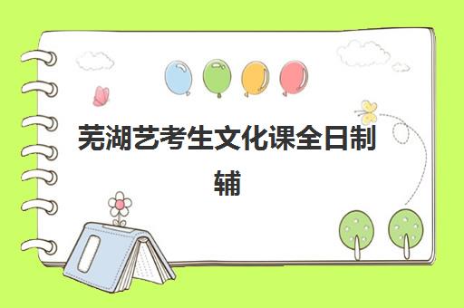 芜湖艺考生文化课全日制辅导班有哪些选择？2025年最新招生指南与择校攻略