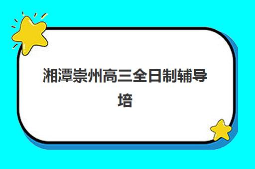 湘潭崇州高三全日制辅导培训机构寄宿基地有哪些？2025年最新权威排名、择校标准与成功案例全解析