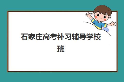 石家庄高考补习辅导学校班2025培训机构前十名如何选择?最新排名解析、择校指南与实地考察攻略 石家庄高考补习辅导学校班2025培训机构前十名如何选择?最新排名解析、择校指南与实地考察攻略
