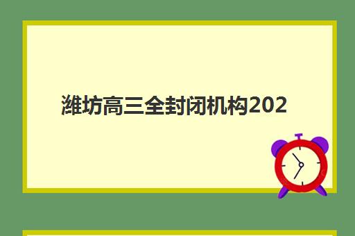 潍坊高三全封闭机构2025年何时招生?最新报名时间与择校全攻略 潍坊高三全封闭机构2025年何时招生?最新报名时间与择校全攻略