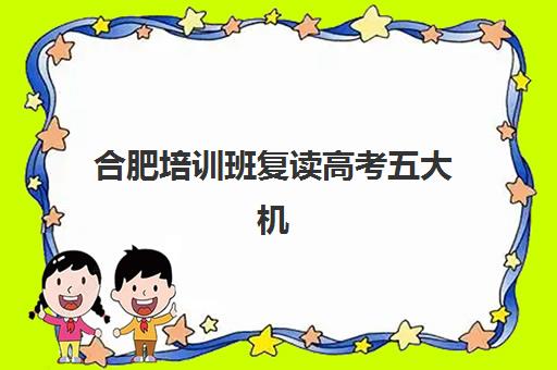 合肥培训班复读高考五大机构技术白皮书如何获取？2025年最新排名解析与择校全攻略