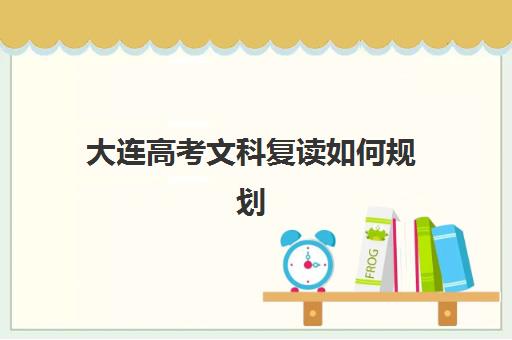 大连高考文科复读如何规划？2025年开学时间与课程安排全解析
