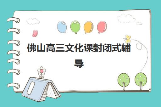 佛山高三文化课封闭式辅导班行业年度头部机构公示如何查询？2025年最新权威榜单与科学择校全攻略
