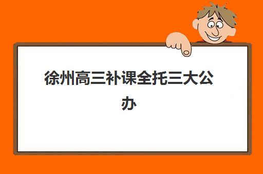 徐州高三补课全托三大公办机构特色对比如何评估？2025年最新权威对比、择校指南与成功案例解析