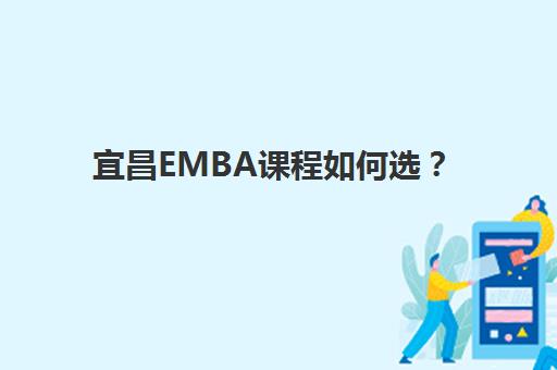 宜昌EMBA课程如何选？教研实力TOP5机构全方位评估指南
