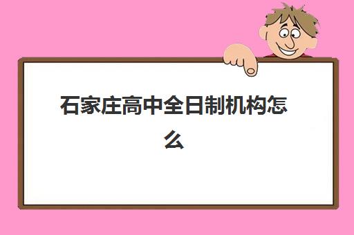 石家庄高中全日制机构怎么选?2025年十大实力校解析与择校指南 石家庄高中全日制机构怎么选?2025年十大实力校解析与择校指南