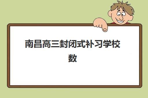南昌高三封闭式补习学校数学培训大比拼，如何选择提分效果显著的全托机构