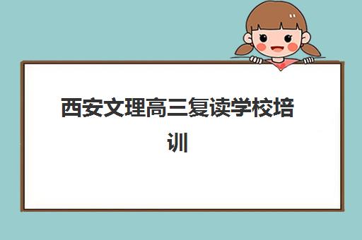西安文理高三复读学校培训班哪个好一点？2025年最新TOP10排名、择校指南与成功案例全解析