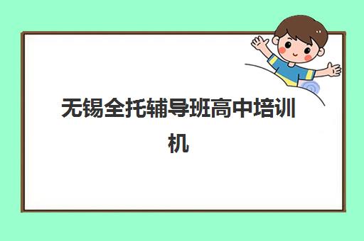 无锡全托辅导班高中培训机构哪家强一点？2025年收费标准、实力对比与择校全攻略
