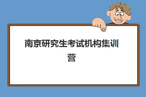 南京研究生考试机构集训营最好辅导学校有哪些?2025年顶尖机构深度评测与科学择校全攻略 南京研究生考试机构集训营最好辅导学校有哪些?2025年顶尖机构深度评测与科学择校全攻略