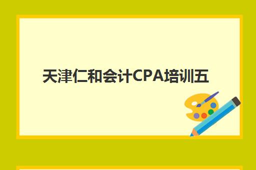 天津仁和会计CPA培训五大公办机构运营分析如何查？2025年最新权威数据、机构对比与科学选择全攻略