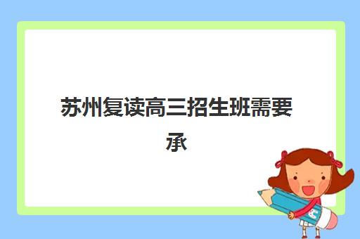 苏州复读高三招生班需要承诺书吗？2025年最新政策解读、承诺书模板及报名全流程指南