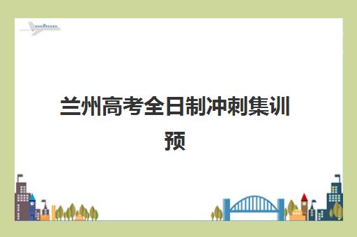 兰州高考全日制冲刺集训预报名往届生能报吗？2025年最新报名政策、资格条件与机构选择全指南